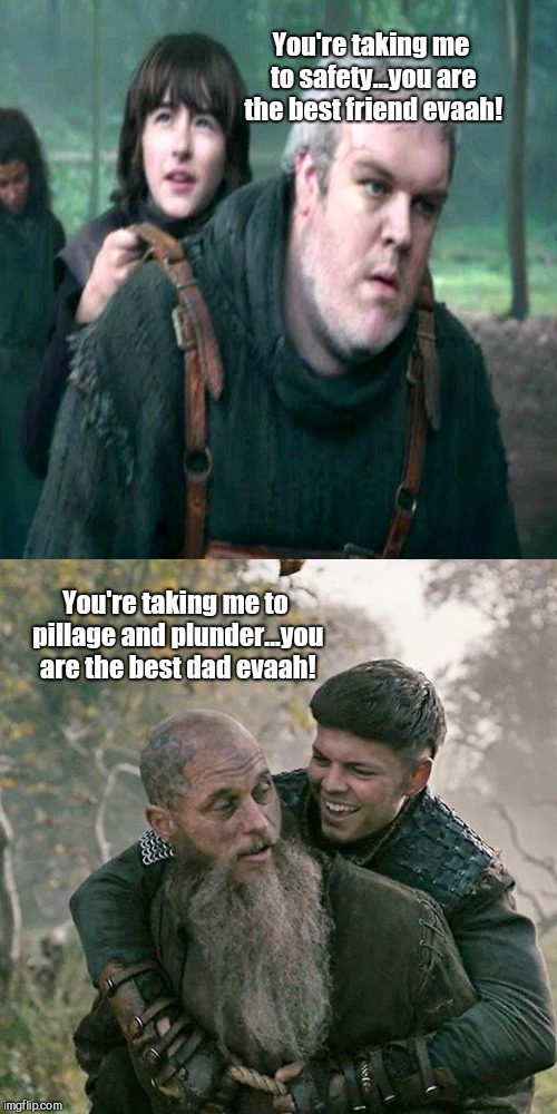 Hodor vs Ragnar | You're taking me to safety...you are the best friend evaah! You're taking me to pillage and plunder...you are the best dad evaah! | image tagged in ragnar and ivar,hodor and bran,vikings,game of thrones | made w/ Imgflip meme maker