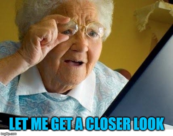 old lady at computer | LET ME GET A CLOSER LOOK | image tagged in old lady at computer | made w/ Imgflip meme maker