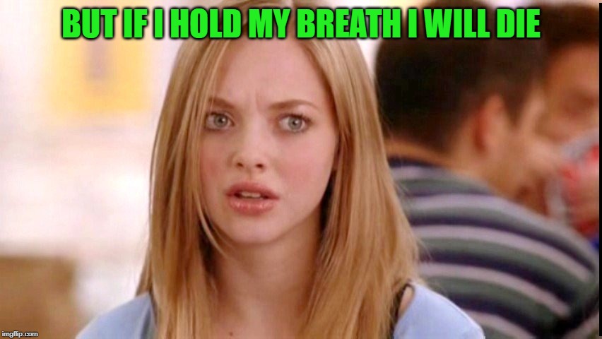 Dumb Blonde | BUT IF I HOLD MY BREATH I WILL DIE | image tagged in dumb blonde | made w/ Imgflip meme maker