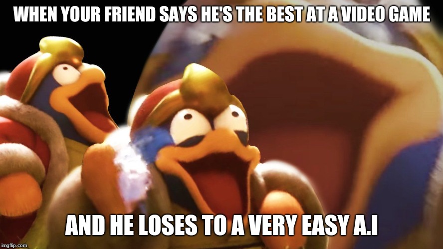 git gud | WHEN YOUR FRIEND SAYS HE'S THE BEST AT A VIDEO GAME; AND HE LOSES TO A VERY EASY A.I | image tagged in king dedede | made w/ Imgflip meme maker
