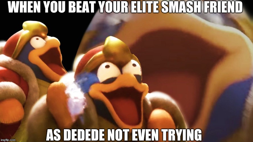 dedede mains | WHEN YOU BEAT YOUR ELITE SMASH FRIEND; AS DEDEDE NOT EVEN TRYING | image tagged in laughing dedede,super smash bros | made w/ Imgflip meme maker