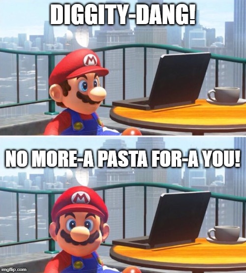 Mario looks at computer | DIGGITY-DANG! NO MORE-A PASTA FOR-A YOU! | image tagged in mario looks at computer | made w/ Imgflip meme maker