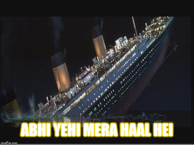 Titanic Sinking | ABHI YEHI MERA HAAL HEI | image tagged in titanic sinking | made w/ Imgflip meme maker