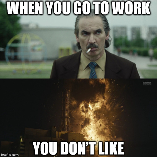 Chernobyl | WHEN YOU GO TO WORK; YOU DON’T LIKE | image tagged in chernobyl | made w/ Imgflip meme maker