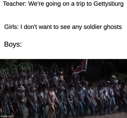 I Had A Group Of Friends That Did This | Teacher: We're going on a trip to Gettysburg; Girls: I don't want to see any soldier ghosts; Boys: | image tagged in school | made w/ Imgflip meme maker