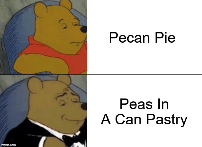 Tuxedo Winnie The Pooh | Pecan Pie; Peas In A Can Pastry | image tagged in memes,tuxedo winnie the pooh,pie,and now for something completely different | made w/ Imgflip meme maker