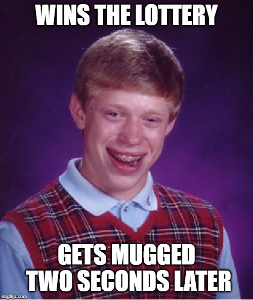 Bad Luck Brian Meme | WINS THE LOTTERY; GETS MUGGED TWO SECONDS LATER | image tagged in memes,bad luck brian | made w/ Imgflip meme maker