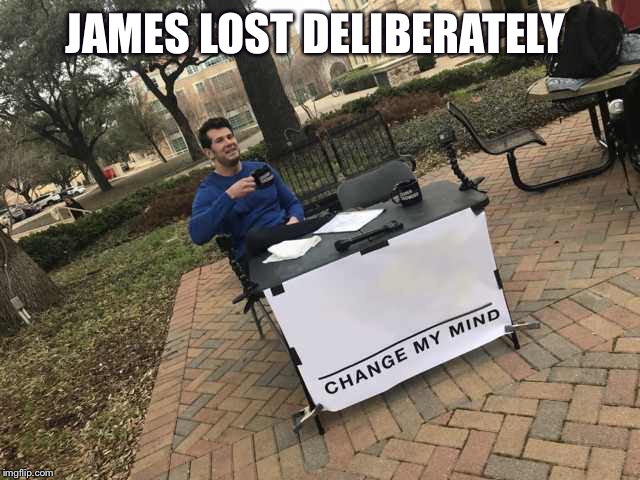 Prove me wrong | JAMES LOST DELIBERATELY | image tagged in prove me wrong | made w/ Imgflip meme maker