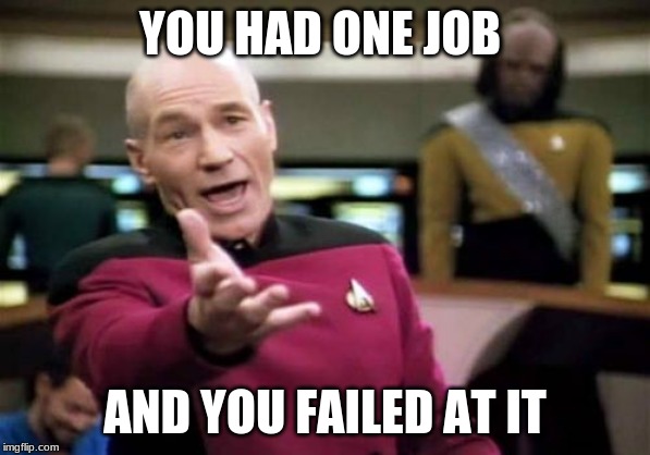 Picard Wtf Meme | YOU HAD ONE JOB; AND YOU FAILED AT IT | image tagged in memes,picard wtf | made w/ Imgflip meme maker