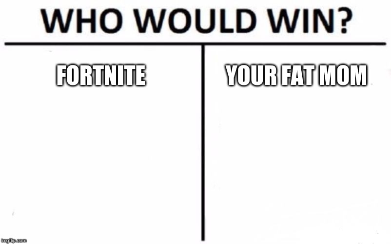 Who Would Win? Meme | FORTNITE; YOUR FAT MOM | image tagged in memes,who would win | made w/ Imgflip meme maker