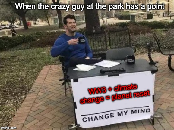 Change My Mind Meme | When the crazy guy at the park has a point; WW3 + climate change = planet reset | image tagged in memes,change my mind | made w/ Imgflip meme maker