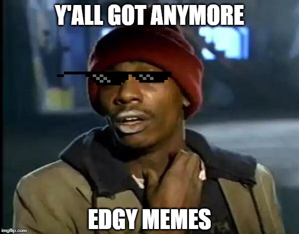 Y'all Got Any More Of That | Y'ALL GOT ANYMORE; EDGY MEMES | image tagged in memes,y'all got any more of that | made w/ Imgflip meme maker