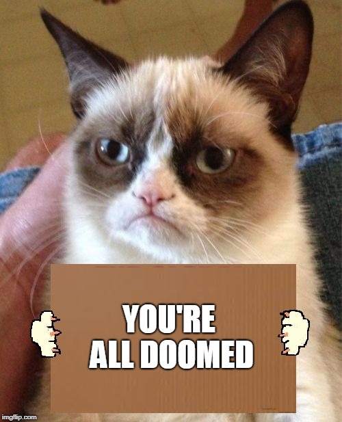 Grumpy Cat Cardboard Sign | YOU'RE ALL DOOMED | image tagged in grumpy cat cardboard sign | made w/ Imgflip meme maker