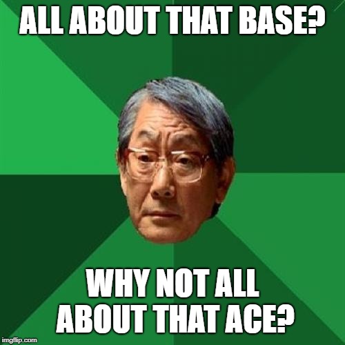 High Expectations Asian Father Meme |  ALL ABOUT THAT BASE? WHY NOT ALL ABOUT THAT ACE? | image tagged in memes,high expectations asian father | made w/ Imgflip meme maker
