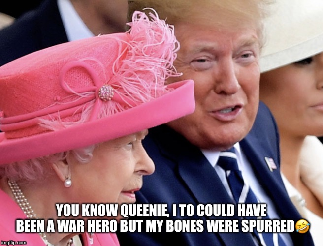 Captain Bone Spur | YOU KNOW QUEENIE, I TO COULD HAVE BEEN A WAR HERO BUT MY BONES WERE SPURRED🤣 | image tagged in dday,queen elizabeth,donald trump,bone spur,lol,liar in chief | made w/ Imgflip meme maker