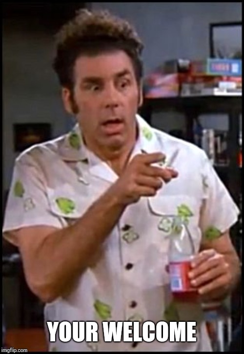 kramer blew my mind | YOUR WELCOME | image tagged in kramer blew my mind | made w/ Imgflip meme maker