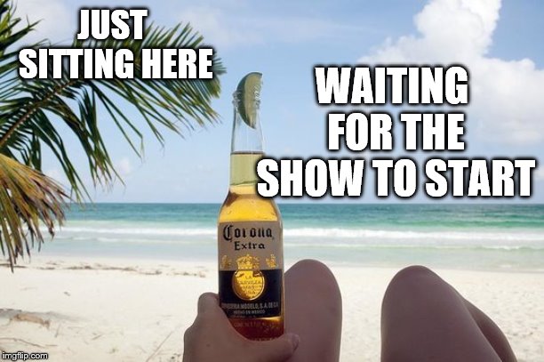 JUST SITTING HERE WAITING FOR THE SHOW TO START | made w/ Imgflip meme maker