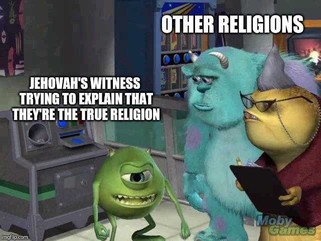 Mike wazowski trying to explain | OTHER RELIGIONS; JEHOVAH'S WITNESS TRYING TO EXPLAIN THAT THEY'RE THE TRUE RELIGION | image tagged in mike wazowski trying to explain | made w/ Imgflip meme maker