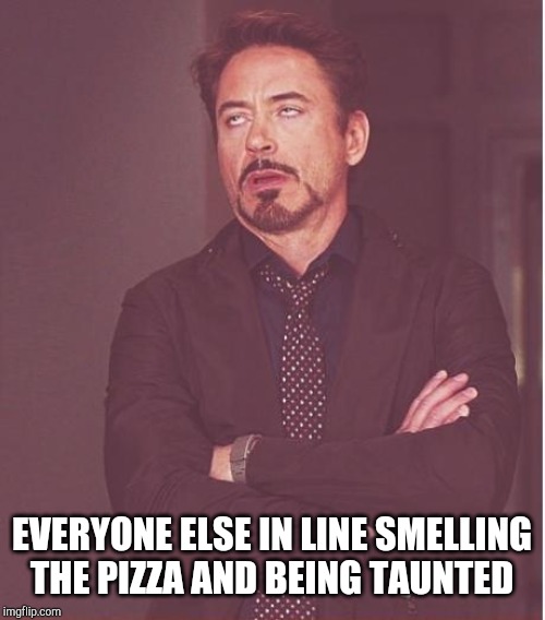 Face You Make Robert Downey Jr Meme | EVERYONE ELSE IN LINE SMELLING THE PIZZA AND BEING TAUNTED | image tagged in memes,face you make robert downey jr | made w/ Imgflip meme maker