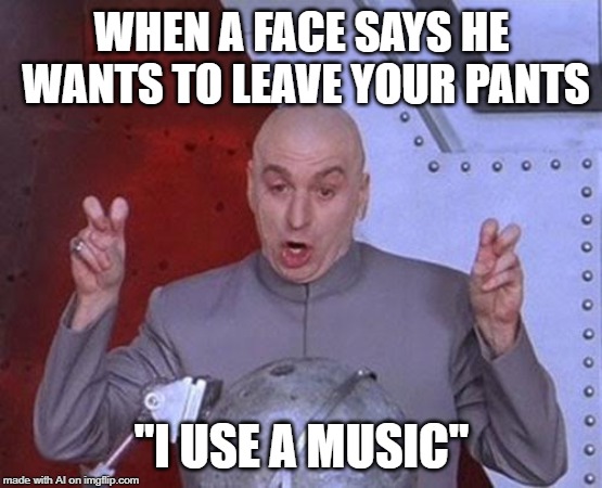 Dr Evil Laser Meme | WHEN A FACE SAYS HE WANTS TO LEAVE YOUR PANTS; "I USE A MUSIC" | image tagged in memes,dr evil laser | made w/ Imgflip meme maker