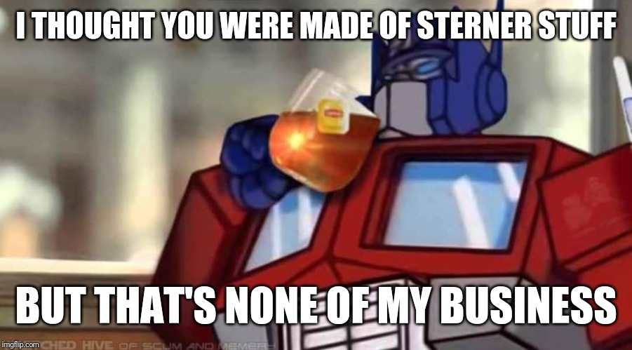 I THOUGHT YOU WERE MADE OF STERNER STUFF; BUT THAT'S NONE OF MY BUSINESS | image tagged in transformers,optimus prime,but thats none of my business | made w/ Imgflip meme maker