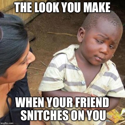 Third World Skeptical Kid Meme | THE LOOK YOU MAKE; WHEN YOUR FRIEND SNITCHES ON YOU | image tagged in memes,third world skeptical kid | made w/ Imgflip meme maker