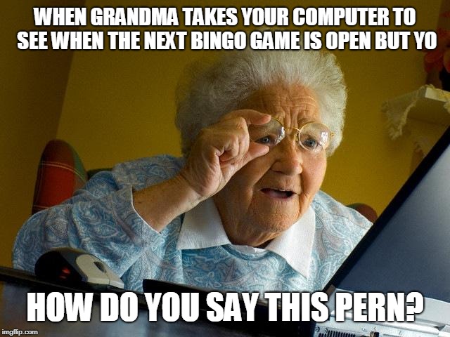 Grandma Finds The Internet | WHEN GRANDMA TAKES YOUR COMPUTER TO SEE WHEN THE NEXT BINGO GAME IS OPEN BUT YO; HOW DO YOU SAY THIS PERN? | image tagged in memes,grandma finds the internet | made w/ Imgflip meme maker