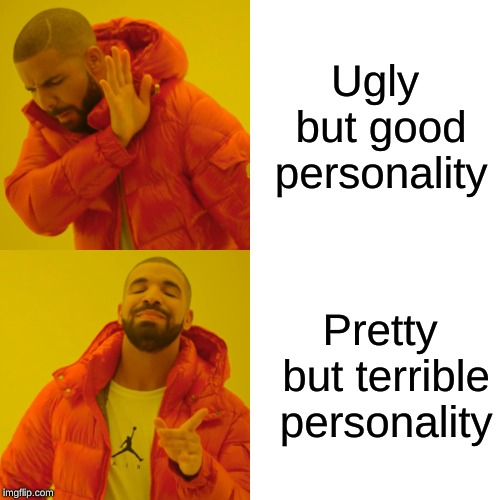 Drake Hotline Bling | Ugly but good personality; Pretty but terrible personality | image tagged in memes,drake hotline bling | made w/ Imgflip meme maker