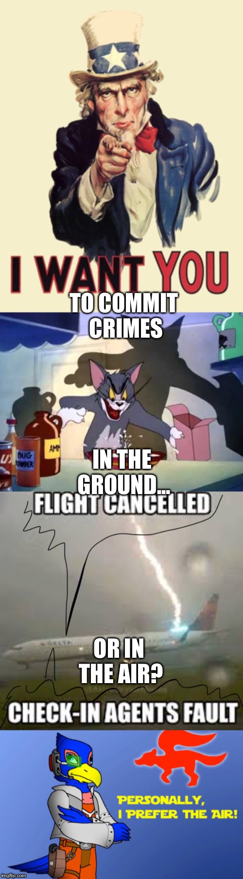 Uncle Sam asks you to commit crime in the ground or in the air? | IN THE GROUND... TO COMMIT CRIMES; OR IN THE AIR? | image tagged in crime,falco,high ground,airlines | made w/ Imgflip meme maker