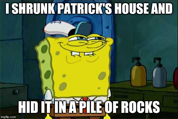 Don't You Squidward | I SHRUNK PATRICK'S HOUSE AND; HID IT IN A PILE OF ROCKS | image tagged in memes,dont you squidward | made w/ Imgflip meme maker