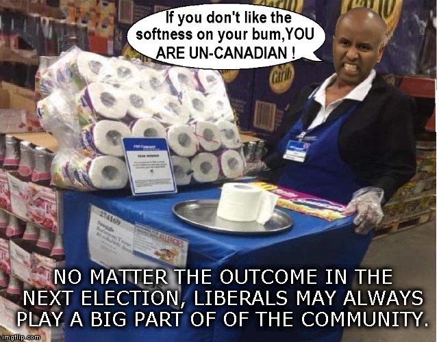 Justin Trudeau buddy | NO MATTER THE OUTCOME IN THE NEXT ELECTION, LIBERALS MAY ALWAYS PLAY A BIG PART OF OF THE COMMUNITY. | image tagged in funny memes,funny meme,political meme,justin trudeau | made w/ Imgflip meme maker