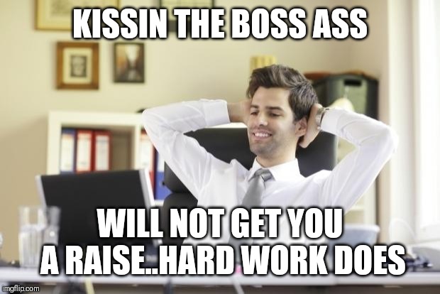 Jroc113 | KISSIN THE BOSS ASS; WILL NOT GET YOU A RAISE..HARD WORK DOES | image tagged in happy office worker | made w/ Imgflip meme maker