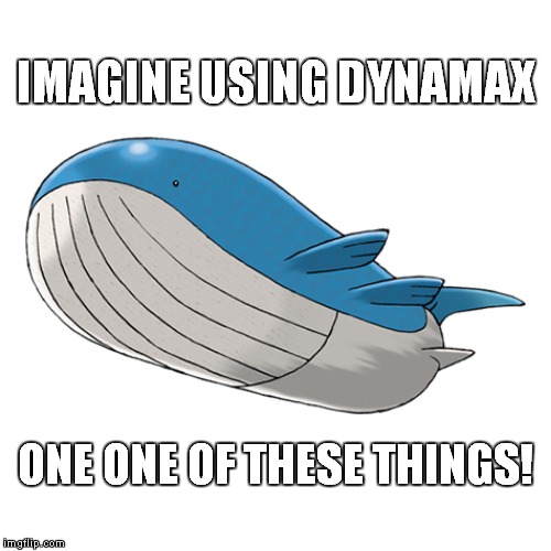 Dynamax Wailord! | IMAGINE USING DYNAMAX; ONE ONE OF THESE THINGS! | image tagged in memes,pokemon,pokemon sword and shield,wailord | made w/ Imgflip meme maker