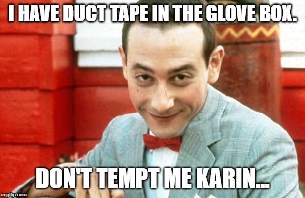 creepy-PeeWee | I HAVE DUCT TAPE IN THE GLOVE BOX. DON'T TEMPT ME KARIN... | image tagged in creepy-peewee | made w/ Imgflip meme maker