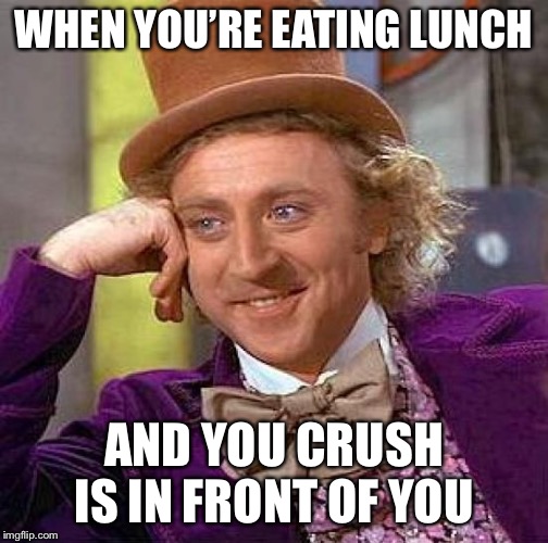 Creepy Condescending Wonka | WHEN YOU’RE EATING LUNCH; AND YOU CRUSH IS IN FRONT OF YOU | image tagged in memes,creepy condescending wonka | made w/ Imgflip meme maker