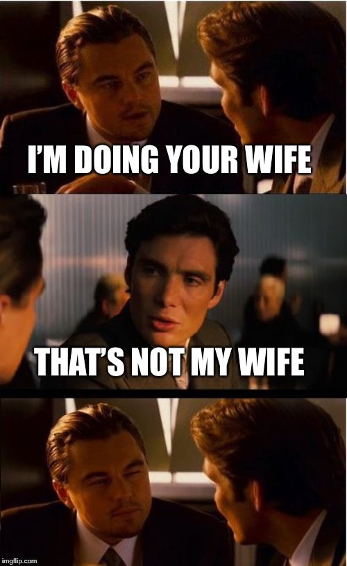 Inception Meme | I’M DOING YOUR WIFE; THAT’S NOT MY WIFE | image tagged in memes,inception | made w/ Imgflip meme maker
