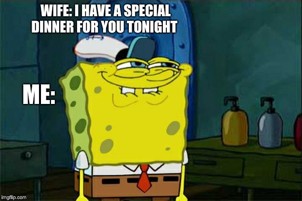 Don't You Squidward | WIFE: I HAVE A SPECIAL DINNER FOR YOU TONIGHT; ME: | image tagged in memes,dont you squidward | made w/ Imgflip meme maker