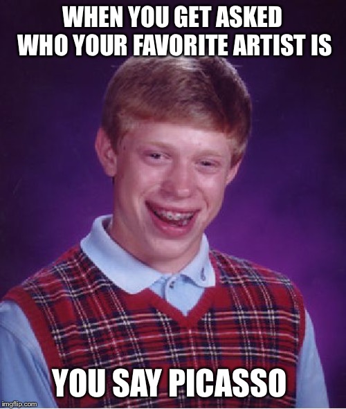 School picture meme | WHEN YOU GET ASKED WHO YOUR FAVORITE ARTIST IS; YOU SAY PICASSO | image tagged in memes,bad luck brian | made w/ Imgflip meme maker