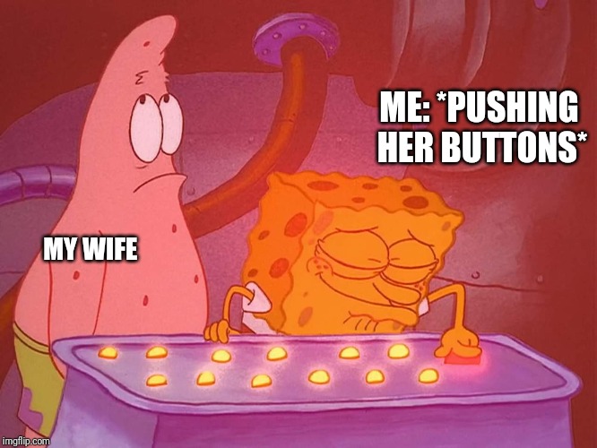 Annoy Patrick | ME: *PUSHING HER BUTTONS*; MY WIFE | image tagged in funny,wife,spongebob,clean | made w/ Imgflip meme maker