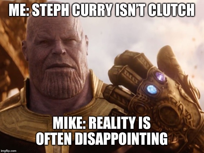 Thanos Smile | ME: STEPH CURRY ISN’T CLUTCH; MIKE: REALITY IS OFTEN DISAPPOINTING | image tagged in thanos smile | made w/ Imgflip meme maker