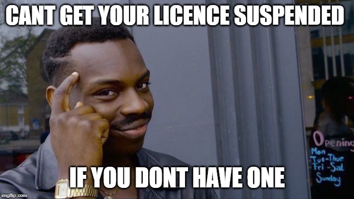 Roll Safe Think About It Meme | CANT GET YOUR LICENCE SUSPENDED; IF YOU DONT HAVE ONE | image tagged in memes,roll safe think about it | made w/ Imgflip meme maker