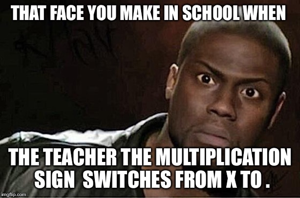 Faces | THAT FACE YOU MAKE IN SCHOOL WHEN; THE TEACHER THE MULTIPLICATION SIGN  SWITCHES FROM X TO . | image tagged in memes,kevin hart | made w/ Imgflip meme maker