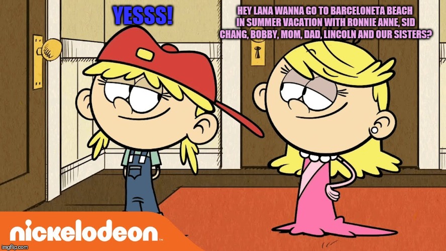 Some TLH meme | YESSS! HEY LANA WANNA GO TO BARCELONETA BEACH IN SUMMER VACATION WITH RONNIE ANNE, SID CHANG, BOBBY, MOM, DAD, LINCOLN AND OUR SISTERS? | image tagged in memes,funny,funny memes,the loud house,summer vacation | made w/ Imgflip meme maker
