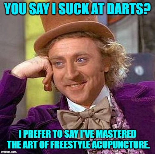 i can at least say i'm good at one thing |  YOU SAY I SUCK AT DARTS? I PREFER TO SAY I'VE MASTERED THE ART OF FREESTYLE ACUPUNCTURE. | image tagged in memes,creepy condescending wonka,darts,funny | made w/ Imgflip meme maker