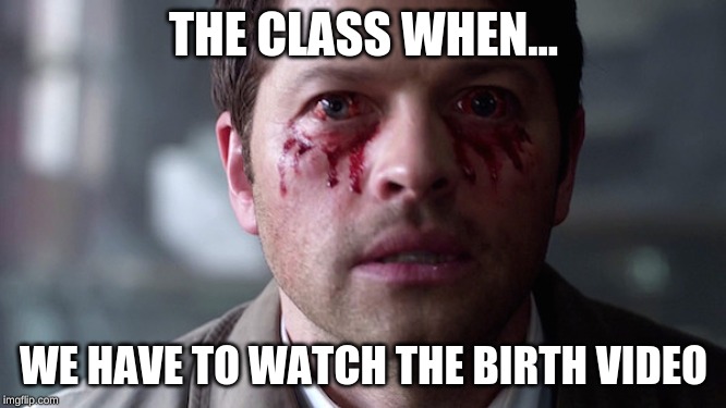 Supernatural eye bleed | THE CLASS WHEN... WE HAVE TO WATCH THE BIRTH VIDEO | image tagged in supernatural eye bleed | made w/ Imgflip meme maker