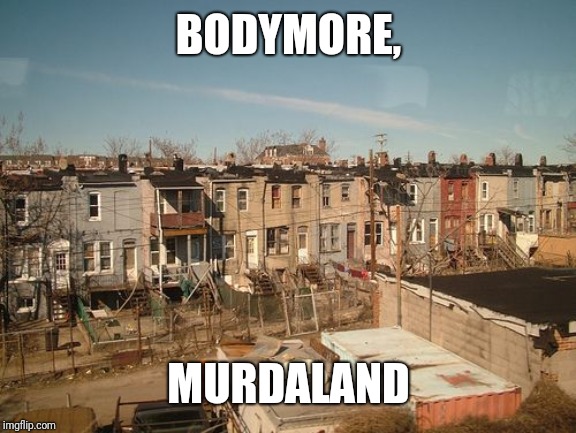 Bodymore, Murdaland | BODYMORE, MURDALAND | image tagged in bodymore murdaland | made w/ Imgflip meme maker