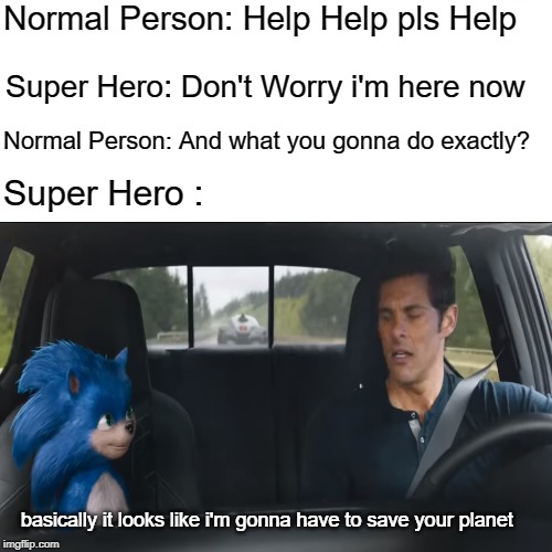 Normal Person: Help Help pls Help; Super Hero: Don't Worry i'm here now; Normal Person: And what you gonna do exactly? Super Hero :; basically it looks like i'm gonna have to save your planet | image tagged in sonic,movie | made w/ Imgflip meme maker