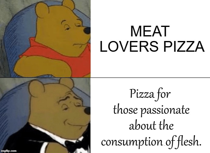 Tuxedo Winnie The Pooh | MEAT LOVERS PIZZA; Pizza for those passionate about the consumption of flesh. | image tagged in memes,tuxedo winnie the pooh | made w/ Imgflip meme maker