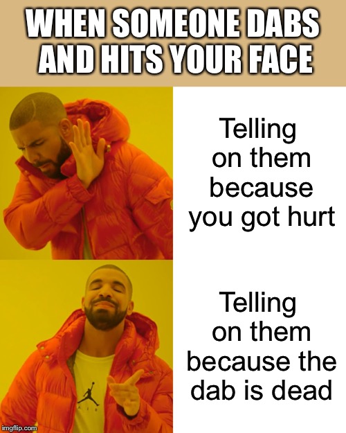 Drake Hotline Bling Meme | WHEN SOMEONE DABS AND HITS YOUR FACE; Telling on them because you got hurt; Telling on them because the dab is dead | image tagged in memes,drake hotline bling | made w/ Imgflip meme maker