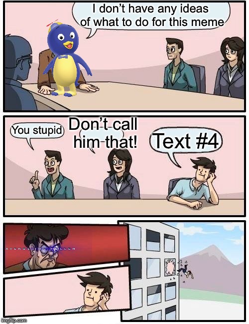 Boardroom Meeting Suggestion | I don’t have any ideas of what to do for this meme; Don’t call him that! You stupid; Text #4 | image tagged in memes,boardroom meeting suggestion | made w/ Imgflip meme maker